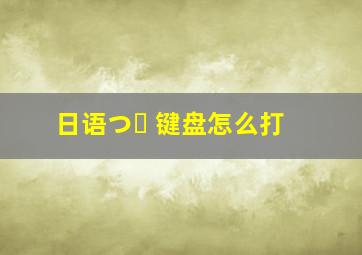 日语つ゛ 键盘怎么打